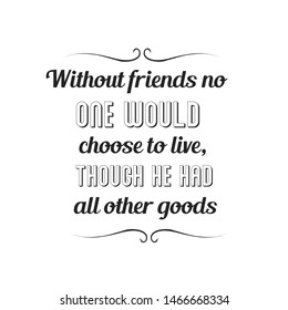Without friends no one would choose to live, though he had all other goods. Calligraphy saying for print. Vector Quote