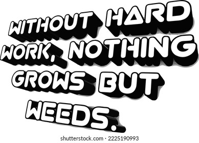 without hard work, nothing grows but weeds. 3d motivational quotes.