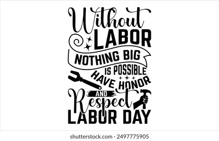 Without Labor Nothing Big Is Possible Have Honor And Respect Labor Day - Labor Day T Shirt Design, Modern calligraphy, Cutting and Silhouette, for prints on bags, cups, card, posters.