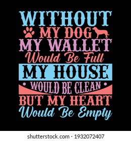 Without my dog my wallet would be full my house would be clean but my heart would be empty, doggy gift, love animals