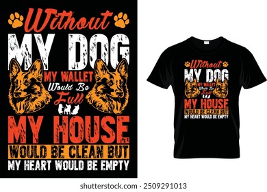 Without my dog my wallet would be full my house would be clean but my heart would be empty - Dog T Shirt Design