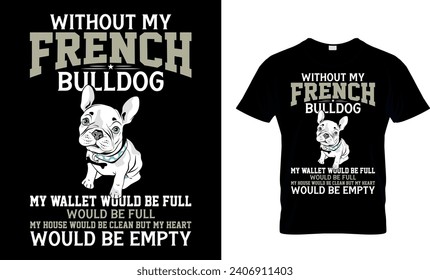 Without My French Bulldog My Wallet Would Be Full...Funny Gift T-Shirt Design