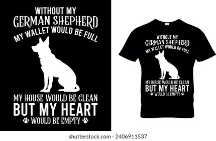 Ohne meinen deutschen Schäferhund wäre mein Portemonnaie voll, mein Haus wäre sauber, aber mein Herz wäre leeres T-Shirt