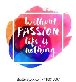 Without passion life is nothing. Hand-drawn card on colorful watercolor background with a square frame. Modern calligraphy. Hand lettered calligraphic greeting card. Vector illustration