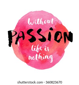 Without passion life is nothing. Inspirational quote. Hand lettered greeting card. Modern calligraphy, red watercolor circle. Vector illustration