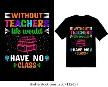 Without teacher life would have no class color t-shirt design.