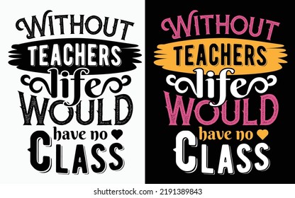 Without teachers life would have no class, typography t-shirt design, 