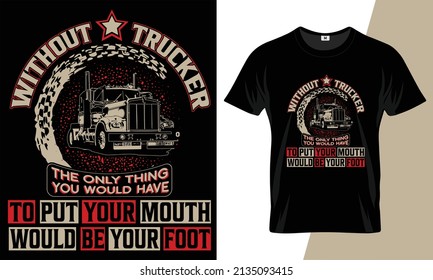Without trucker the only thing you would have to put your mouth would be your foot tee shirt design