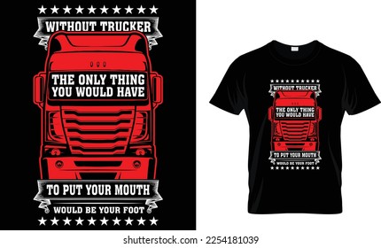 OHNE TRUCKER WÜRDE DAS EINZIGE, WAS SIE IHREN MUND PULDEN MÜSSEN, IHR FUSS SEIN...T-SHIRT DESIGN TEMPLATE.
