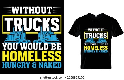 Without trucks you would be homeless hungry - Trucker T-Shirt Design