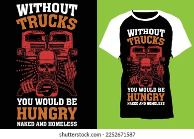 without trucks you would be hungry naked and homeless...Truck t-shirt design templat 