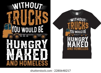 WITHOUT TRUCKS YOU WOULD BE HUNGRY, NAKED AND HOMELESS CREATIVE COMPLEX TRUCKER T-SHIRT DESIGN VECTOR TEMPLATE PRINTED ON POSTER, BANNER, APPAREL, MERCHANDISE