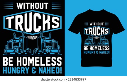 Without Trucks, you would be homeless hungry, and naked!  Trucker t-shirt design