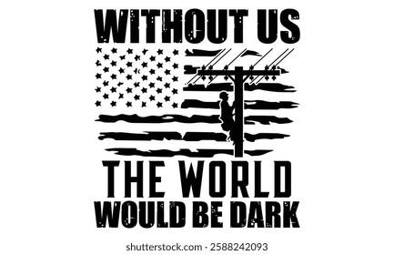 Without Us The World Would Be Dark - Electric Lineman T Shirt Design, Modern calligraphy, Conceptual handwritten phrase calligraphic, For the design of postcards, poster, banner, cups, flyer and mug.