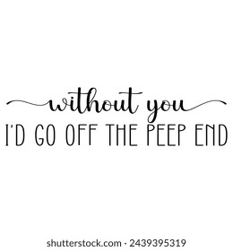 Without you I'd go off the peep end. Easter vector quote.