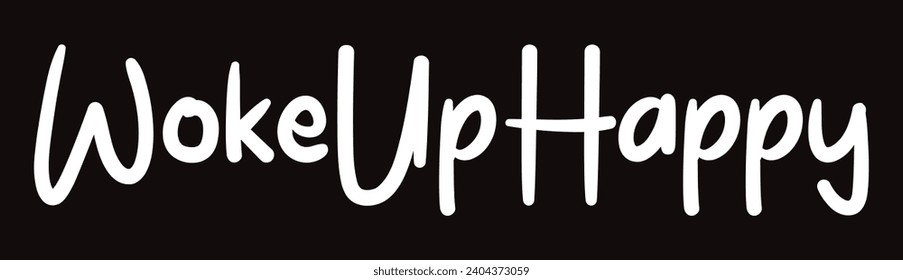 woke up happy text on white background.