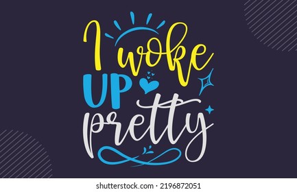 I Woke Up Pretty - cute babby saying T shirt Design, Hand drawn lettering and calligraphy, Svg Files for Cricut, Instant Download, Illustration for prints on bags, posters