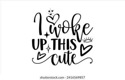 I woke up this cute - New Born Baby T Shirt Design, Hand drawn lettering and calligraphy, simple, lettering For stickers, mugs, etc.