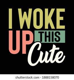 I Woke Up This Cute, Typography Saying Text Design, Vector Illustration