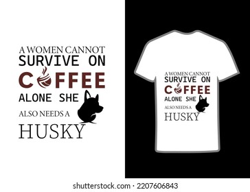 A Woman Cannot Survive On Coffee Alon She Also Need's A Husky Tshirt Design. Motivational Typography Tshirt Design For Woman, Trendy Tee, Print, Apparel, Coffee, Vector, Illustration.