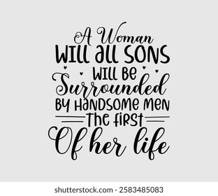 A Woman Will All Sons Will Be Surrounded By Handsome Men The First Of Her Life, Mom Quotes, Quotes about Mother, funny mom design, Mothers Day Design, Mother's day typographic t shirt design