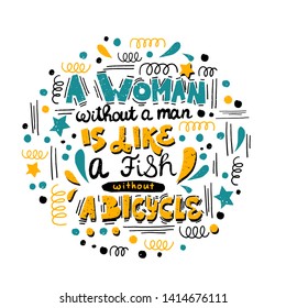 A woman without a man is like a fish without a bicycle. Feminist quote, hand-written compositions with swirls and brush-strokes.