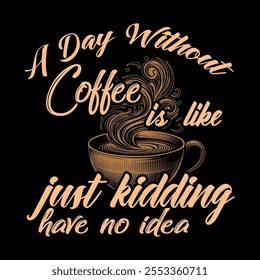 Women A Day Without Coffee is Like Just Kidding I Have No Idea T Shirt Funny, coffee t shirt design