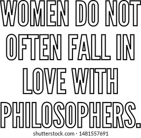 Women do not often fall in love with philosophers