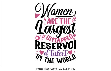 Women Are The Largest Untapped Reservoir Of Talent In The World - Women's Day T shirt Design, Vector illustration with hand-draw lettering, Conceptual handwritten phrase calligraphic, svg for poster, 