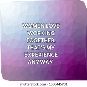 Women love working together That's my experience anyway
