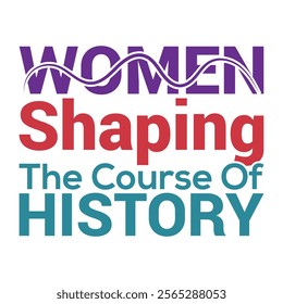 Women shaping the course of history- Women's History Month T-shirt Design, Hand-drawn lettering phrase, Calligraphy graphic design, Files for Cutting, card, Flyer