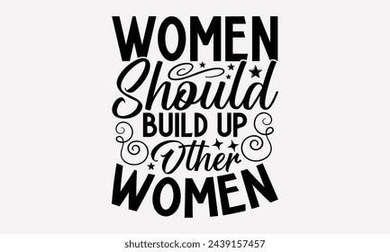 Women Should Build Up Other Women- Women's empowerment t- shirt design, Hand drawn lettering phrase for Cutting Machine, Silhouette Cameo, Cricut, eps, Files for Cutting Vector illustration Template.