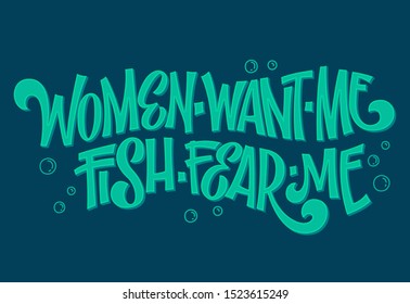 Women want me, fish fear me - hand drawn lettering phrase. Fishing sea colors theme design. Bubble and waves decor. Card, mug, shirt, stiker design.