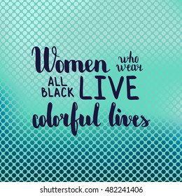 Women who wear all black live colorful lives. Illustration with hand-lettering inspiration and motivation quote. Text on blur cyan background with circles.