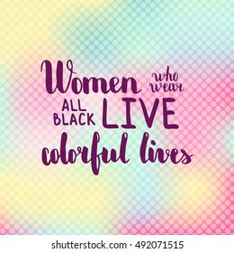 Women who wear black live colorful lives. Illustration with hand-lettering inspiration and motivation quote. Drawing for prints with phrase.