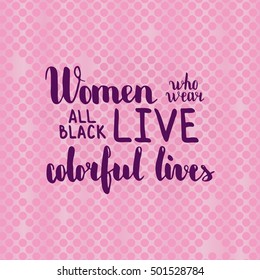 Women who wear black live colorful lives. Illustration with hand-lettering inspiration and motivation quote. Drawing for prints with phrase.