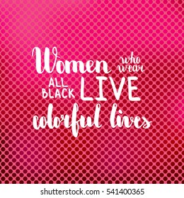 Women who wear black live colorful lives. Illustration with hand-lettering inspiration and motivation quote. Drawing for prints with phrase.