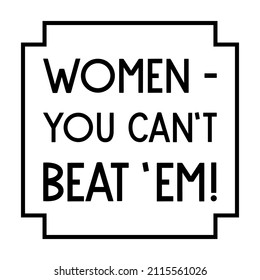 Women – you can’t beat ’em!. isolated vector saying
