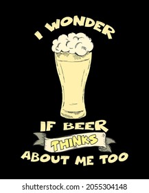 I Wonder If Beer Thinks About Me Too - Funny Beer T-shirt