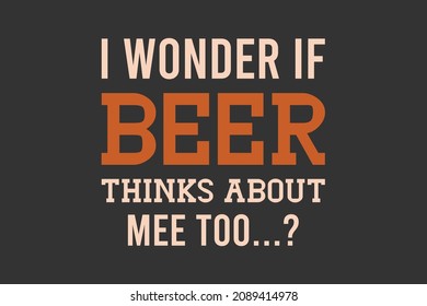 I Wonder If Beer Thinks About Me Too 