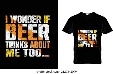 I WONDER IF BEER THINKS ABOUT ME TOO...T SHIRT