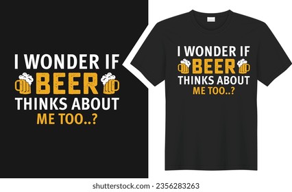 I Wonder If Beer Thinks T-Shirts design. graphic typography drinking tee shirt. creative vector t shirt. Isolated on black background. Perfect for print items and bags, poster, card, sticker, mug