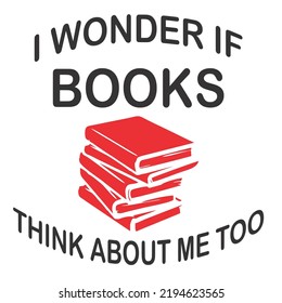 I Wonder If Books Think About Me Toois a vector design for printing on various surfaces like t shirt, mug etc. 

