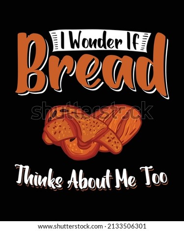 I wonder if bread thinks about me too
