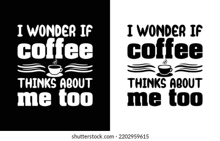 I Wonder If Coffee Thinks About Me Too, Coffee Quote T shirt design, typography