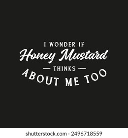 I Wonder If Honey Mustard Thinks About Me Too. condiment typography design quote, vector vintage grunge.