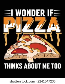 I WONDER IF PIZZA THINKS ABOUT ME TOO T-SHIRT DESIGN