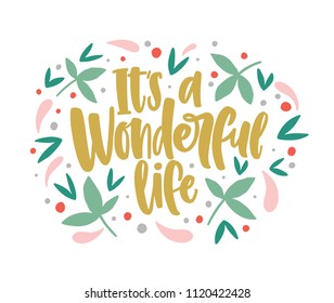 It's a Wonderful Life lettering written with cursive calligraphic font and decorated by leaves and berries. Inspiring message or quote handwritten on light background. Vector illustration for print.