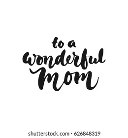 To a wonderful Mom - hand drawn lettering phrase for Mother's Day isolated on the white background. Fun brush ink inscription for photo overlays, greeting card or t-shirt print, poster design