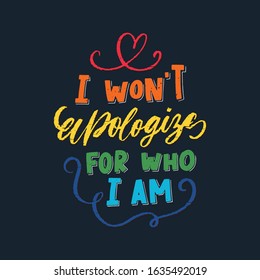 I wont apologize for who I am - LGBT slogan hand drawn lettering quote isolated on white background. Fun brush ink inscription for photo overlays, greeting card or t-shirt print, poster design